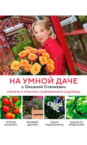 Книга НА УМНОЙ ДАЧЕ С ОКСАНОЙ СТАНКЕВИЧ. СЕКРЕТЫ И ПРАКТИКА СОВРЕМЕННОГО САДОВОДА