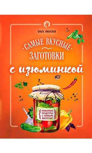 Книга САМЫЕ ВКУСНЫЕ ЗАГОТОВКИ С ИЗЮМИНКОЙ