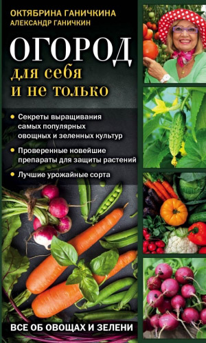 Книга ОГОРОД ДЛЯ СЕБЯ И НЕ ТОЛЬКО. ВСЁ ОБ ОВОЩАХ И ЗЕЛЕНИ